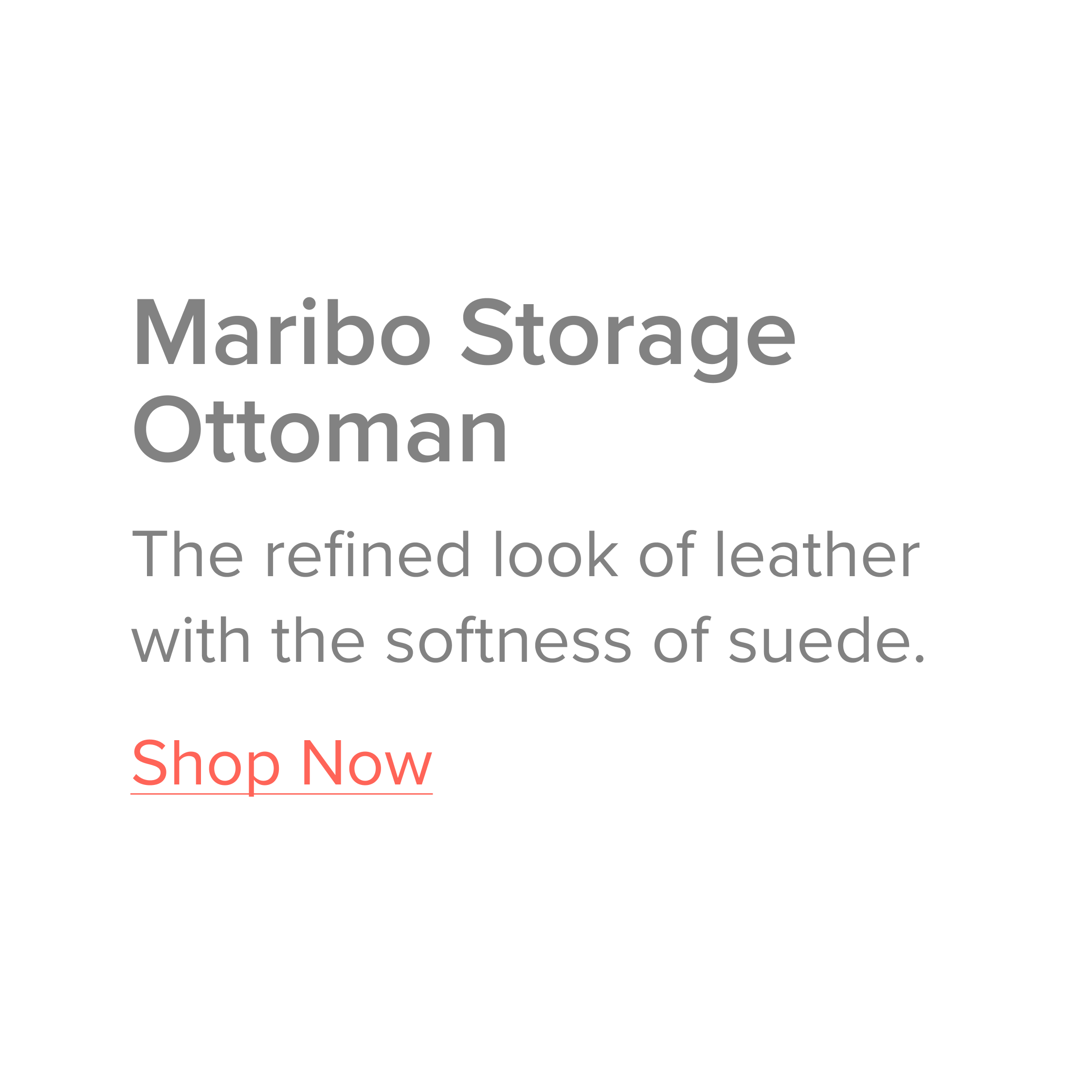 The Maribo Storage Ottoman has the refined look of leather with the softness of suede. 