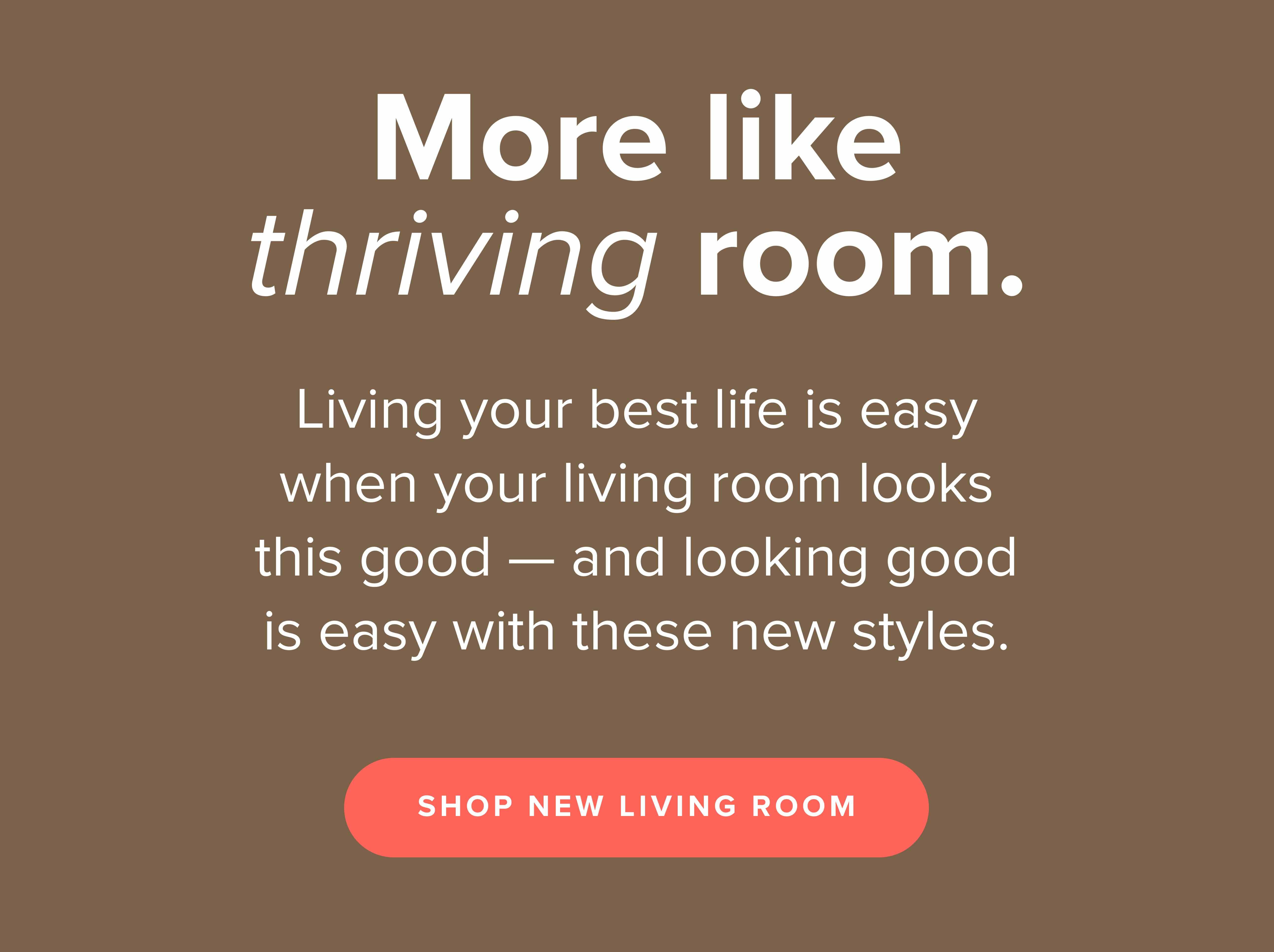 Living your best life is easy when your living room looks this good. Shop New Living Room.