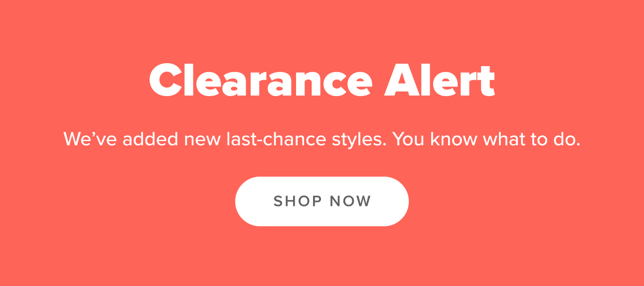 Clearance Alert: We've added new last-chance styles. Shop now.