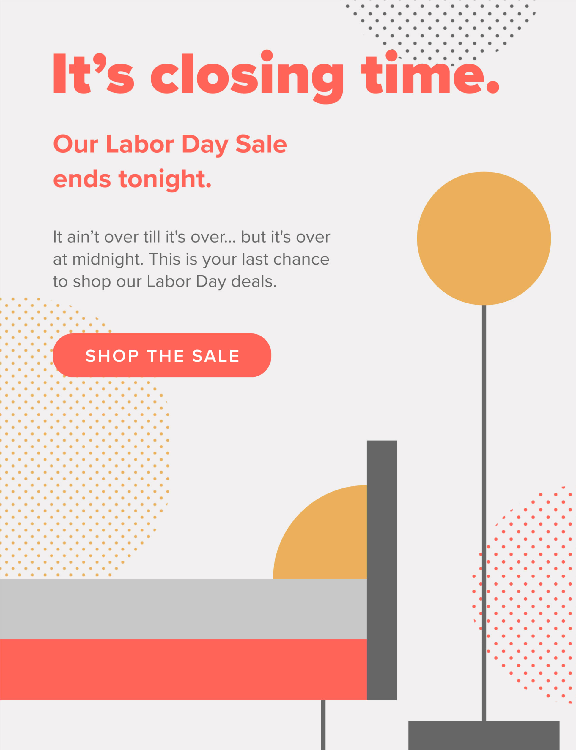 It ain’t over till it's over… but it's over at midnight. This is your last chance to shop our Labor Day deals.