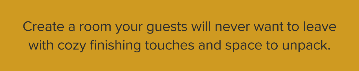 Create a room your guests will never want to leave.